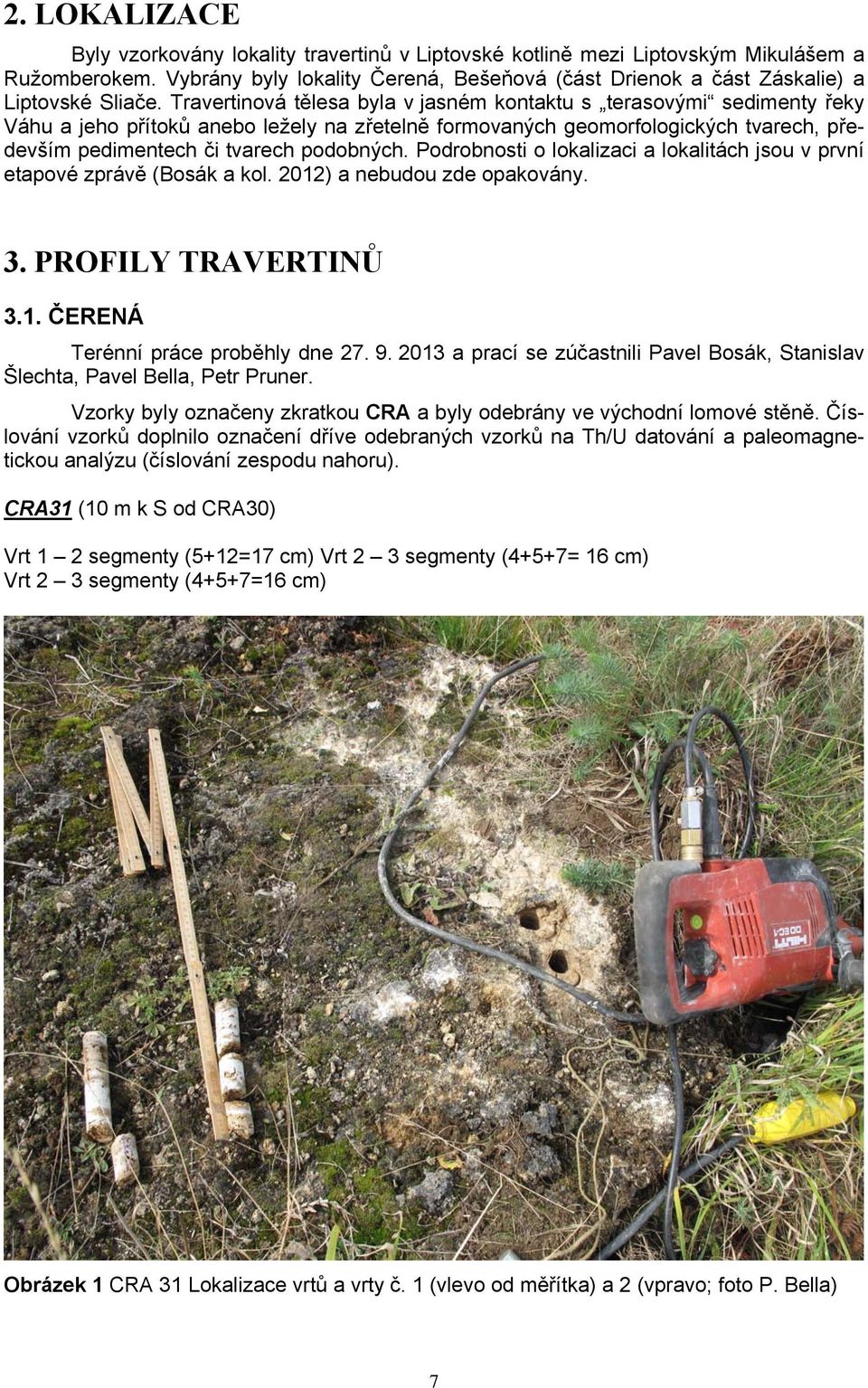 Travertinová tělesa byla v jasném kontaktu s terasovými sedimenty řeky Váhu a jeho přítoků anebo ležely na zřetelně formovaných geomorfologických tvarech, především pedimentech či tvarech podobných.