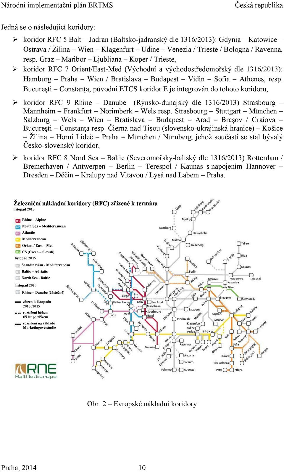 Bucureşti Constanţa, původní ETCS koridor E je integrován do tohoto koridoru, koridor RFC 9 Rhine Danube (Rýnsko-dunajský dle 1316/2013) Strasbourg Mannheim Frankfurt Norimberk Wels resp.