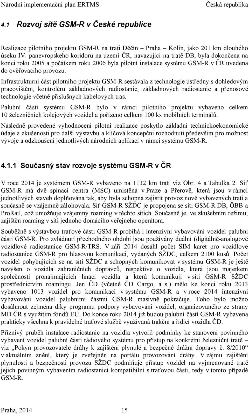 Infrastrukturní část pilotního projektu GSM-R sestávala z technologie ústředny s dohledovým pracovištěm, kontroléru základnových radiostanic, základnových radiostanic a přenosové technologie včetně