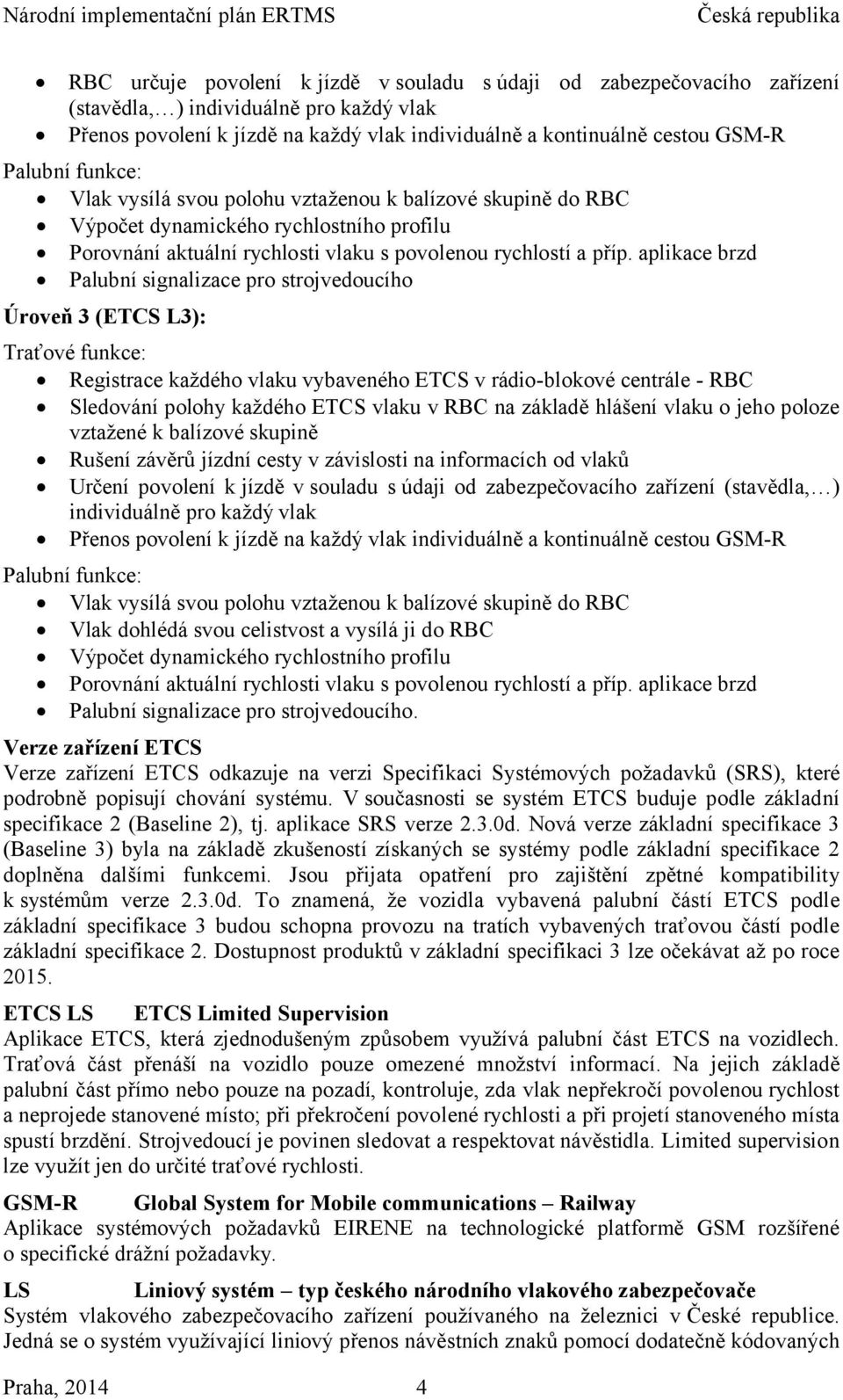 aplikace brzd Palubní signalizace pro strojvedoucího Úroveň 3 (ETCS L3): Traťové funkce: Registrace každého vlaku vybaveného ETCS v rádio-blokové centrále - RBC Sledování polohy každého ETCS vlaku v