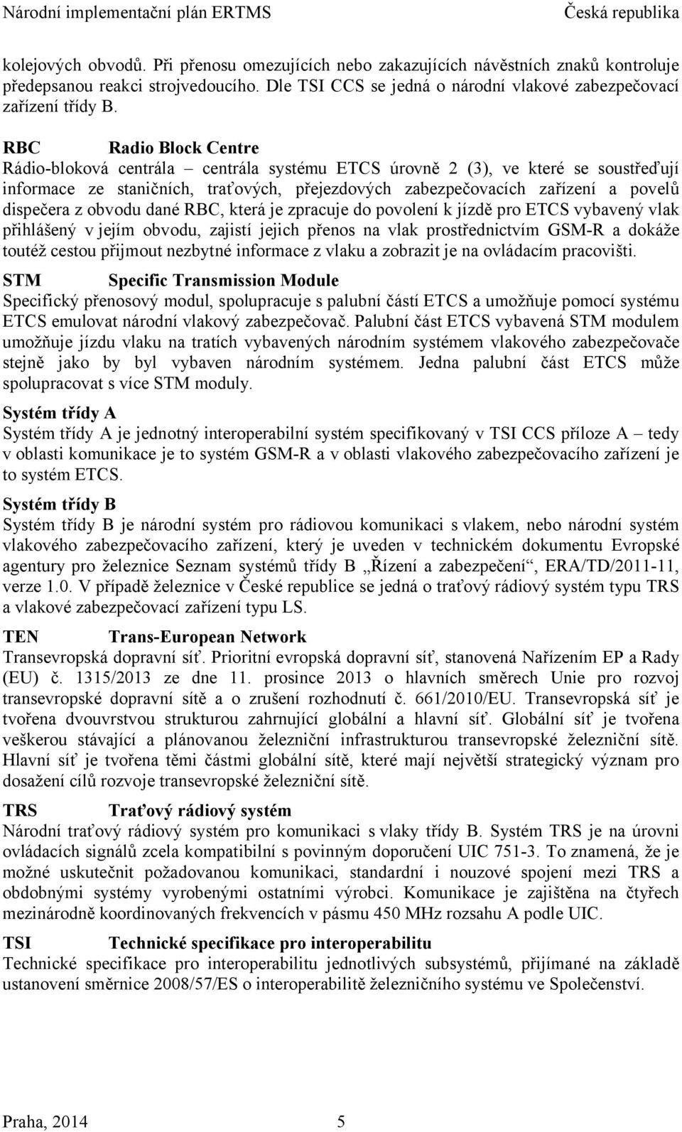 z obvodu dané RBC, která je zpracuje do povolení k jízdě pro ETCS vybavený vlak přihlášený v jejím obvodu, zajistí jejich přenos na vlak prostřednictvím GSM-R a dokáže toutéž cestou přijmout nezbytné