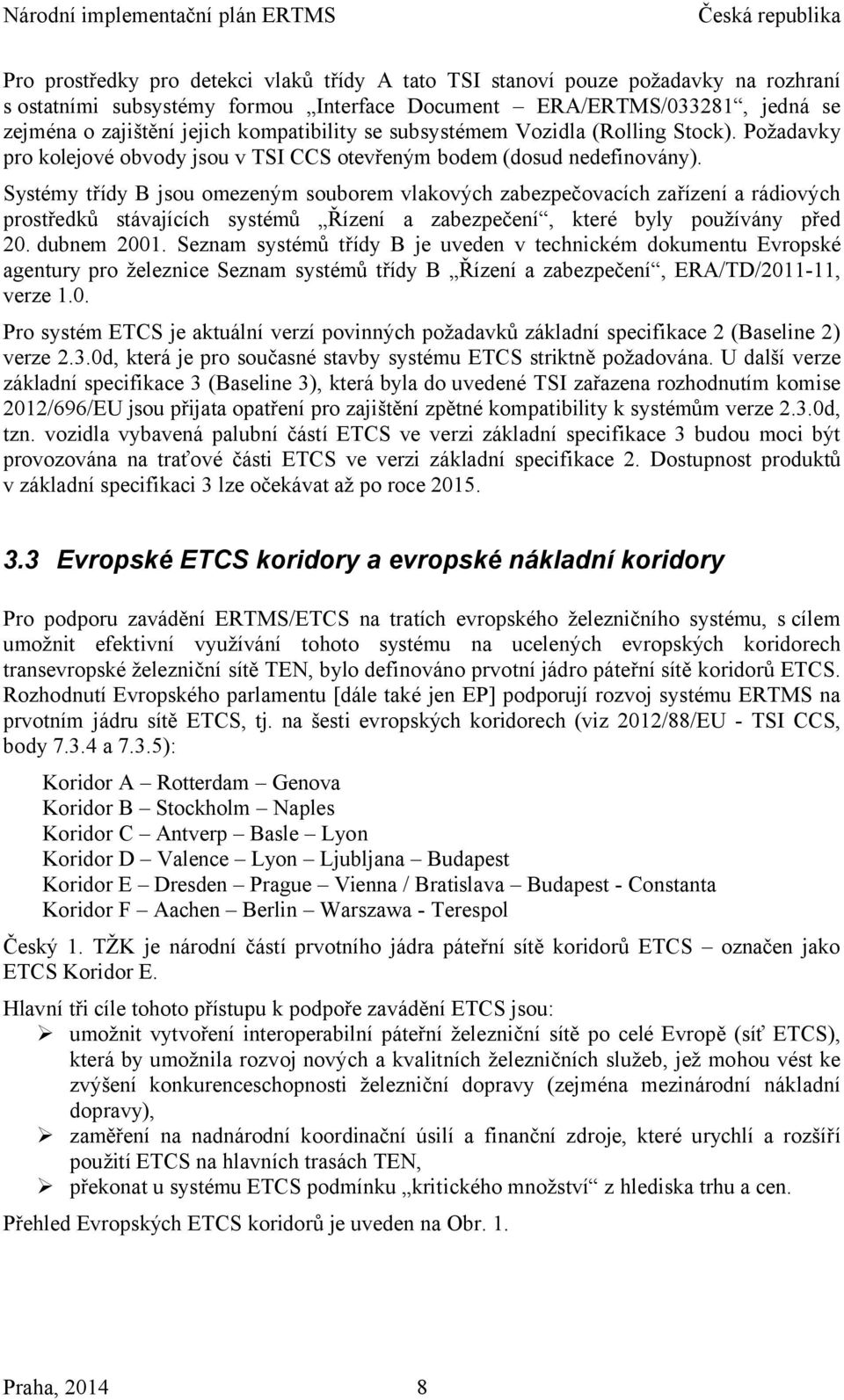 Systémy třídy B jsou omezeným souborem vlakových zabezpečovacích zařízení a rádiových prostředků stávajících systémů Řízení a zabezpečení, které byly používány před 20. dubnem 2001.