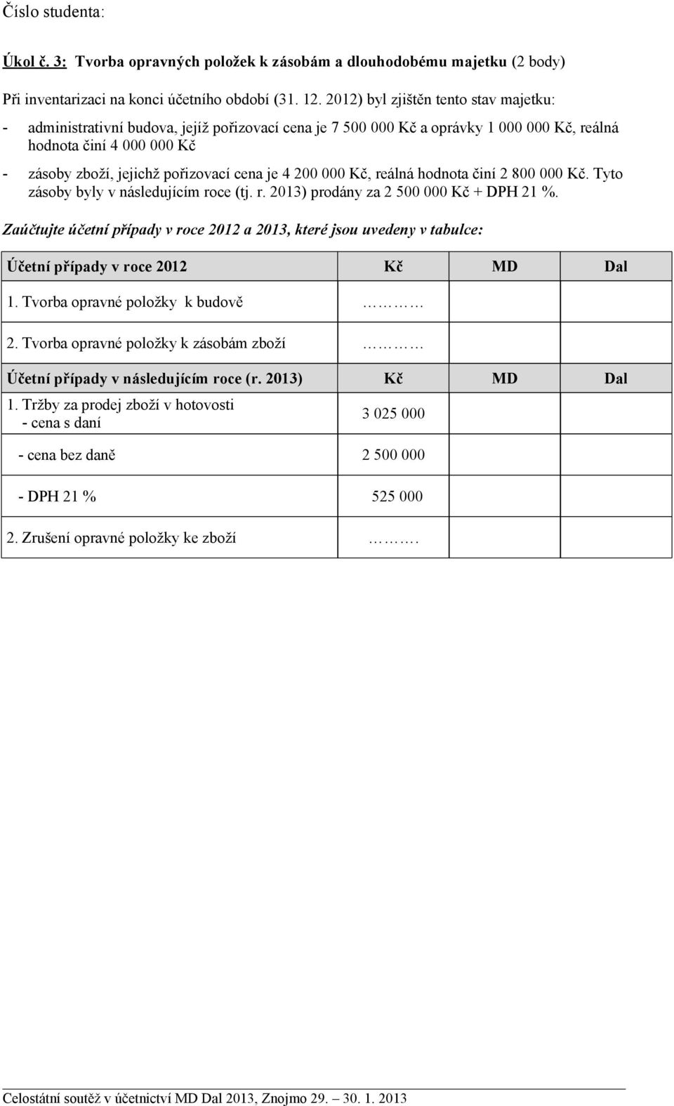 je 4 200 000 Kč, reálná hodnota činí 2 800 000 Kč. Tyto zásoby byly v následujícím roce (tj. r. 2013) prodány za 2 500 000 Kč + DPH 21 %.