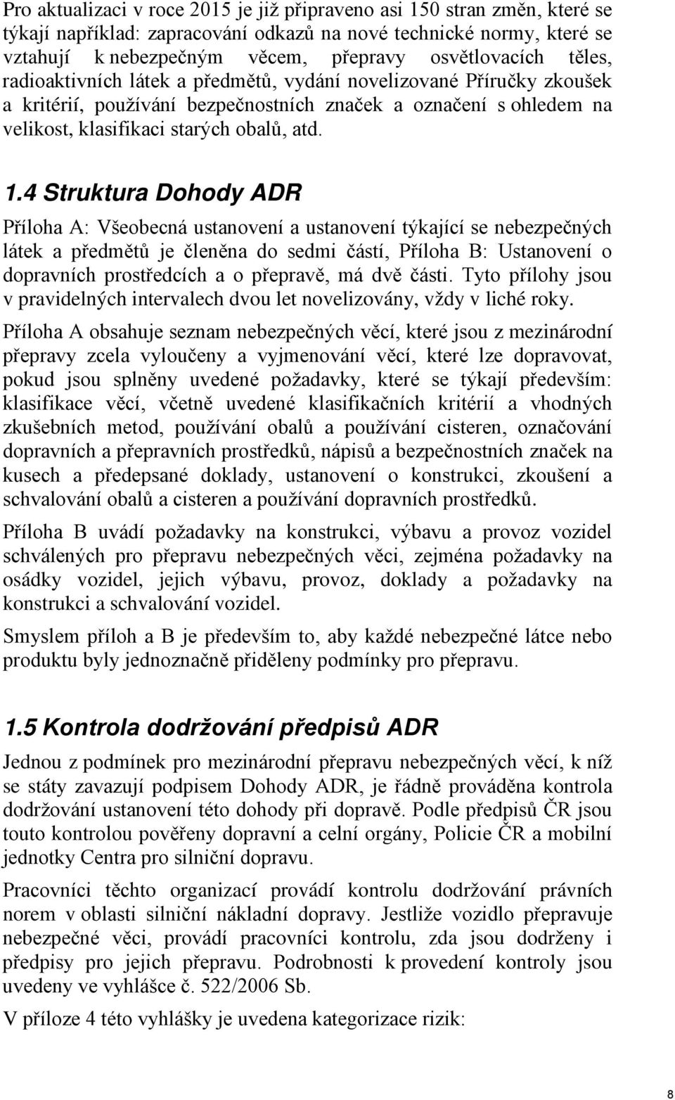 4 Struktura Dohody ADR Příloha A: Všeobecná ustanovení a ustanovení týkající se nebezpečných látek a předmětů je členěna do sedmi částí, Příloha B: Ustanovení o dopravních prostředcích a o přepravě,