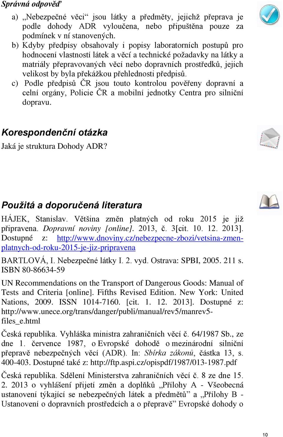 velikost by byla překážkou přehlednosti předpisů. c) Podle předpisů ČR jsou touto kontrolou pověřeny dopravní a celní orgány, Policie ČR a mobilní jednotky Centra pro silniční dopravu.