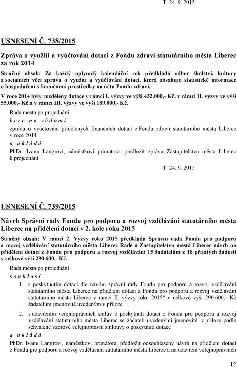zprávu o využití a vyúčtování dotací, která obsahuje statistické informace o hospodaření s finančními prostředky na účtu Fondu zdraví. V roce 2014 byly rozděleny dotace v rámci I. výzvy ve výši 432.
