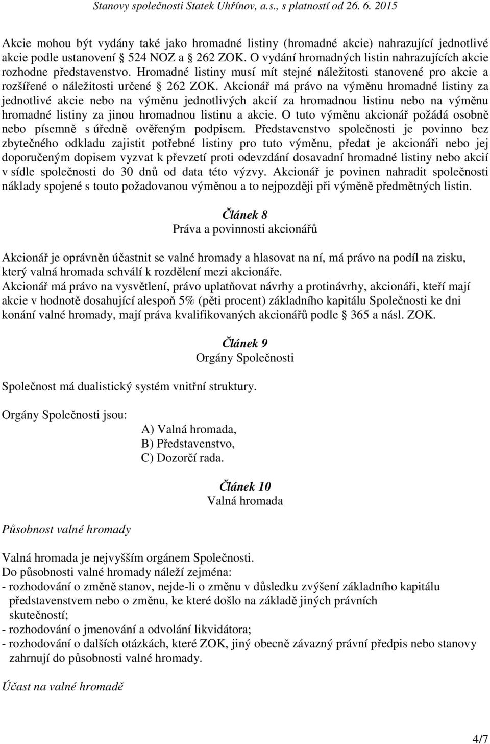 Akcionář má právo na výměnu hromadné listiny za jednotlivé akcie nebo na výměnu jednotlivých akcií za hromadnou listinu nebo na výměnu hromadné listiny za jinou hromadnou listinu a akcie.