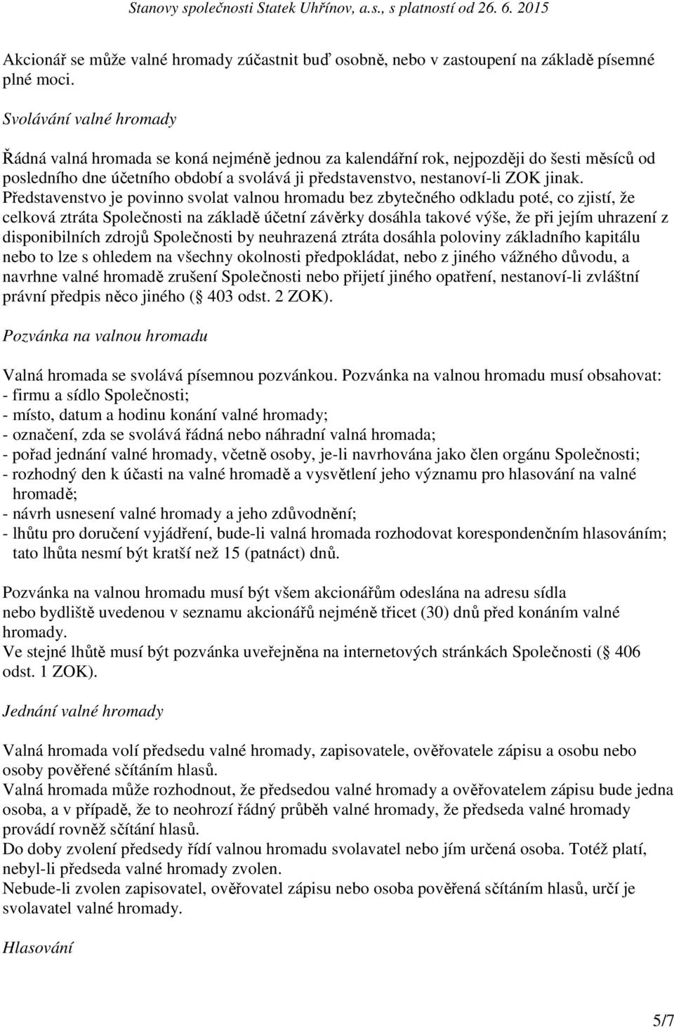 Představenstvo je povinno svolat valnou hromadu bez zbytečného odkladu poté, co zjistí, že celková ztráta Společnosti na základě účetní závěrky dosáhla takové výše, že při jejím uhrazení z