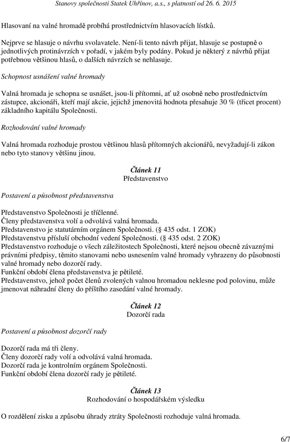 Schopnost usnášení valné hromady Valná hromada je schopna se usnášet, jsou-li přítomni, ať už osobně nebo prostřednictvím zástupce, akcionáři, kteří mají akcie, jejichž jmenovitá hodnota přesahuje 30