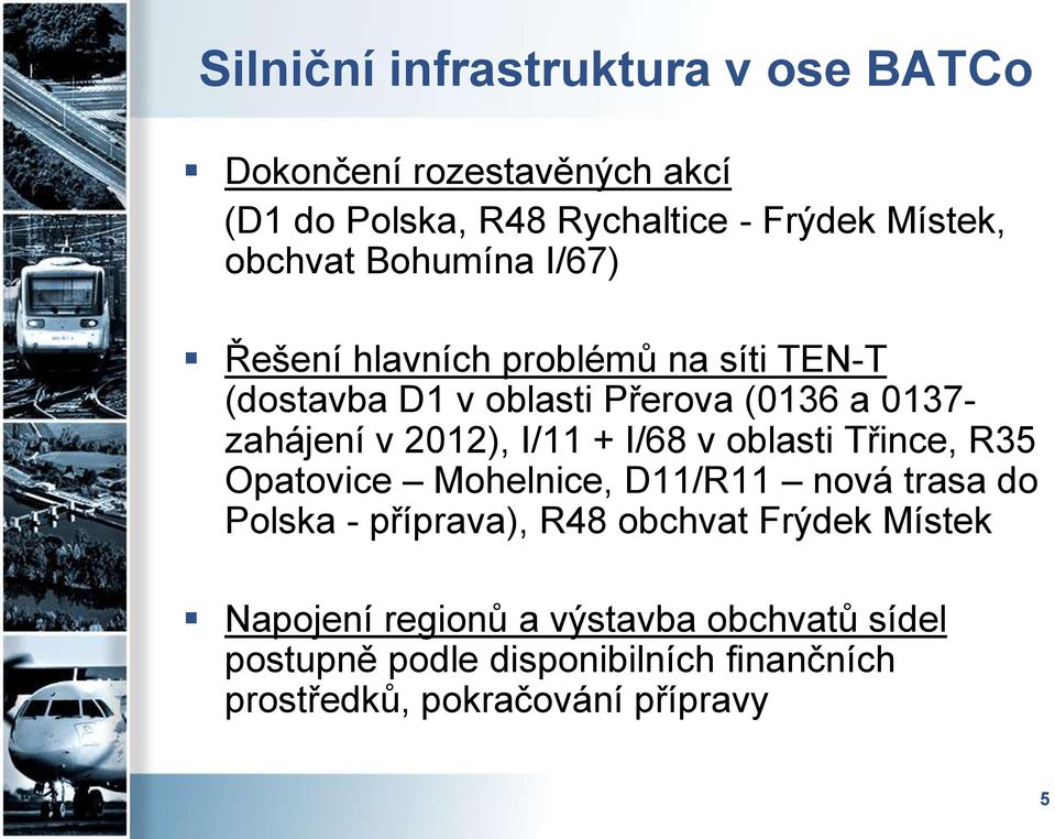 I/11 + I/68 v oblasti Třince, R35 Opatovice Mohelnice, D11/R11 nová trasa do Polska - příprava), R48 obchvat Frýdek