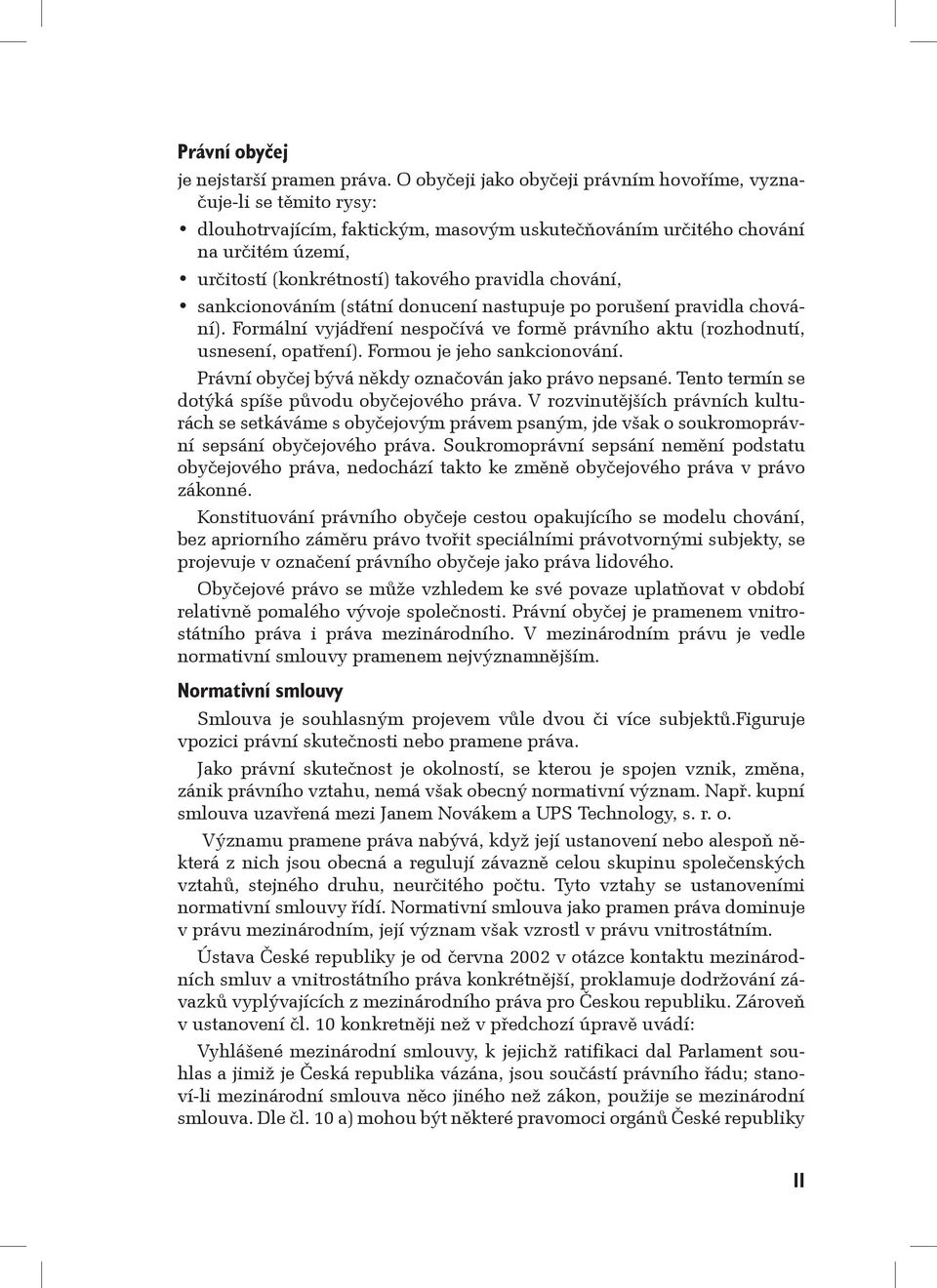 chování, sankcionováním (státní donucení nastupuje po porušení pravidla chování). Formální vyjádření nespočívá ve formě právního aktu (rozhodnutí, usnesení, opatření). Formou je jeho sankcionování.