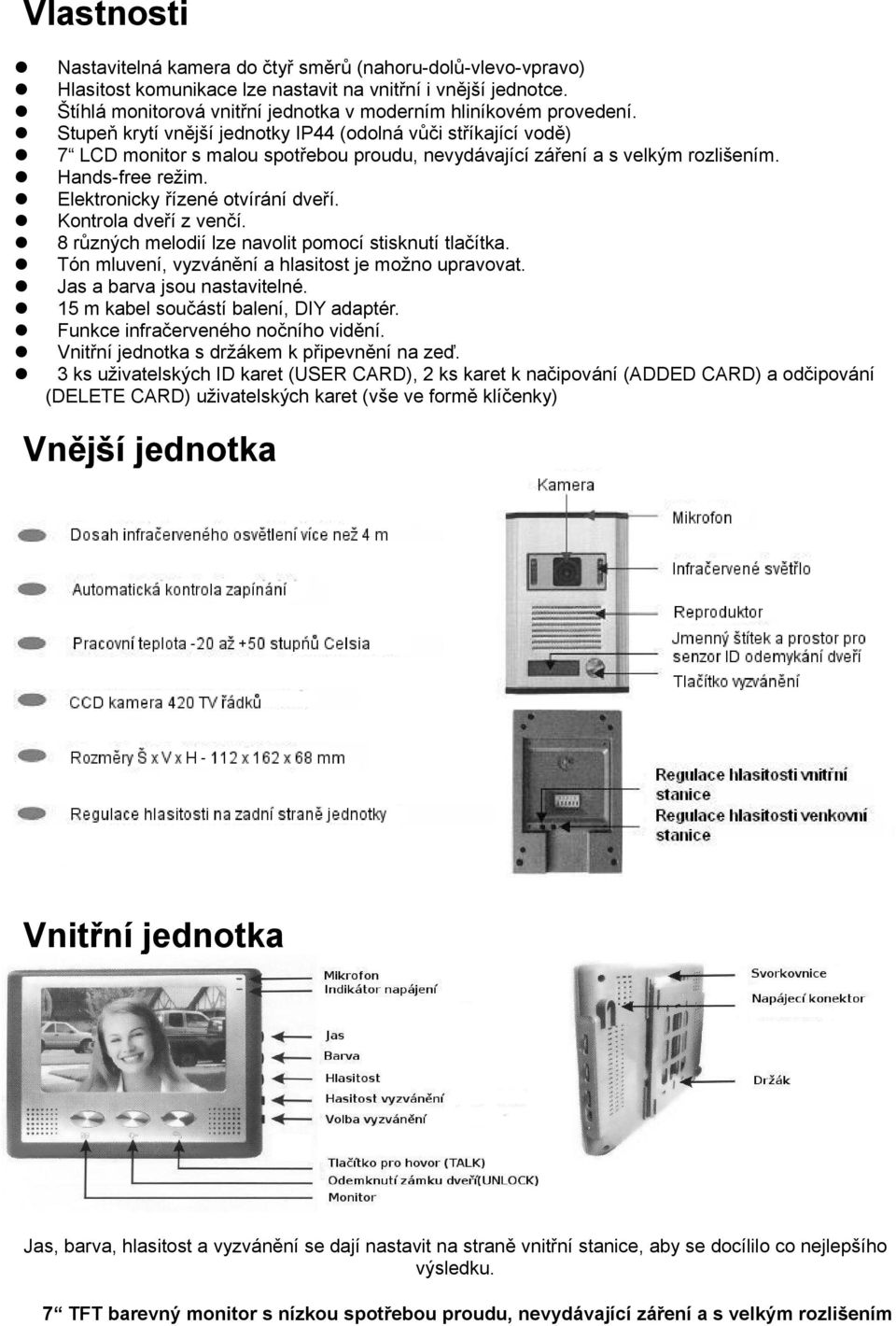 Stupeň krytí vnější jednotky IP44 (odolná vůči stříkající vodě) 7 LCD monitor s malou spotřebou proudu, nevydávající záření a s velkým rozlišením. Hands-free režim. Elektronicky řízené otvírání dveří.