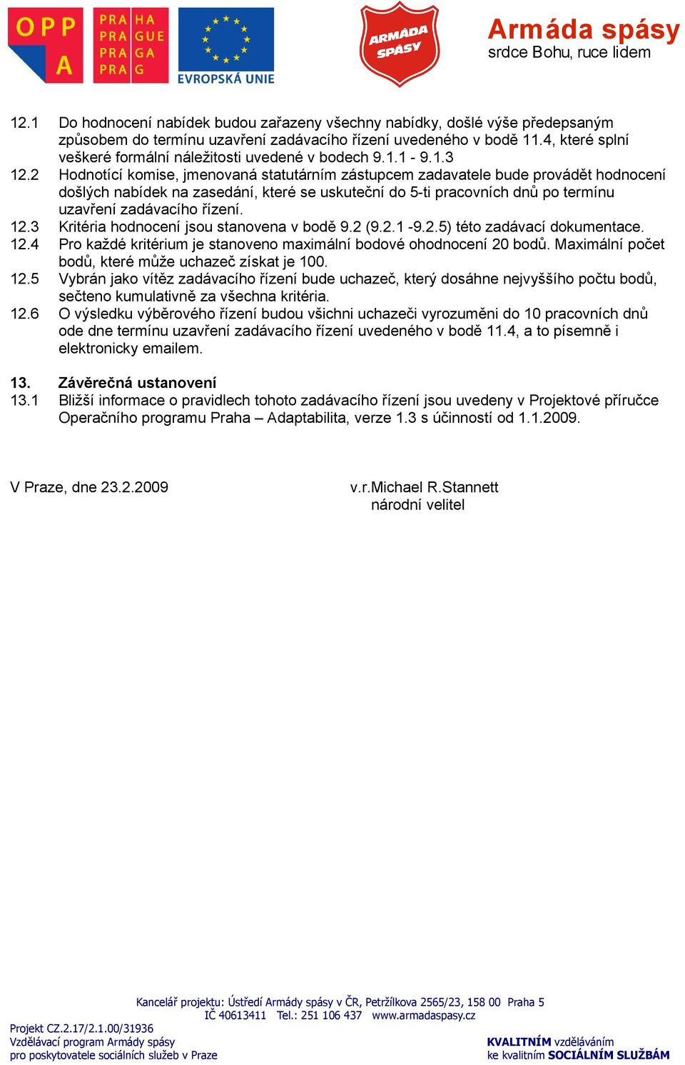 2 Hodnotící komise, jmenovaná statutárním zástupcem zadavatele bude provádět hodnocení došlých nabídek na zasedání, které se uskuteční do 5-ti pracovních dnů po termínu uzavření zadávacího řízení. 12.