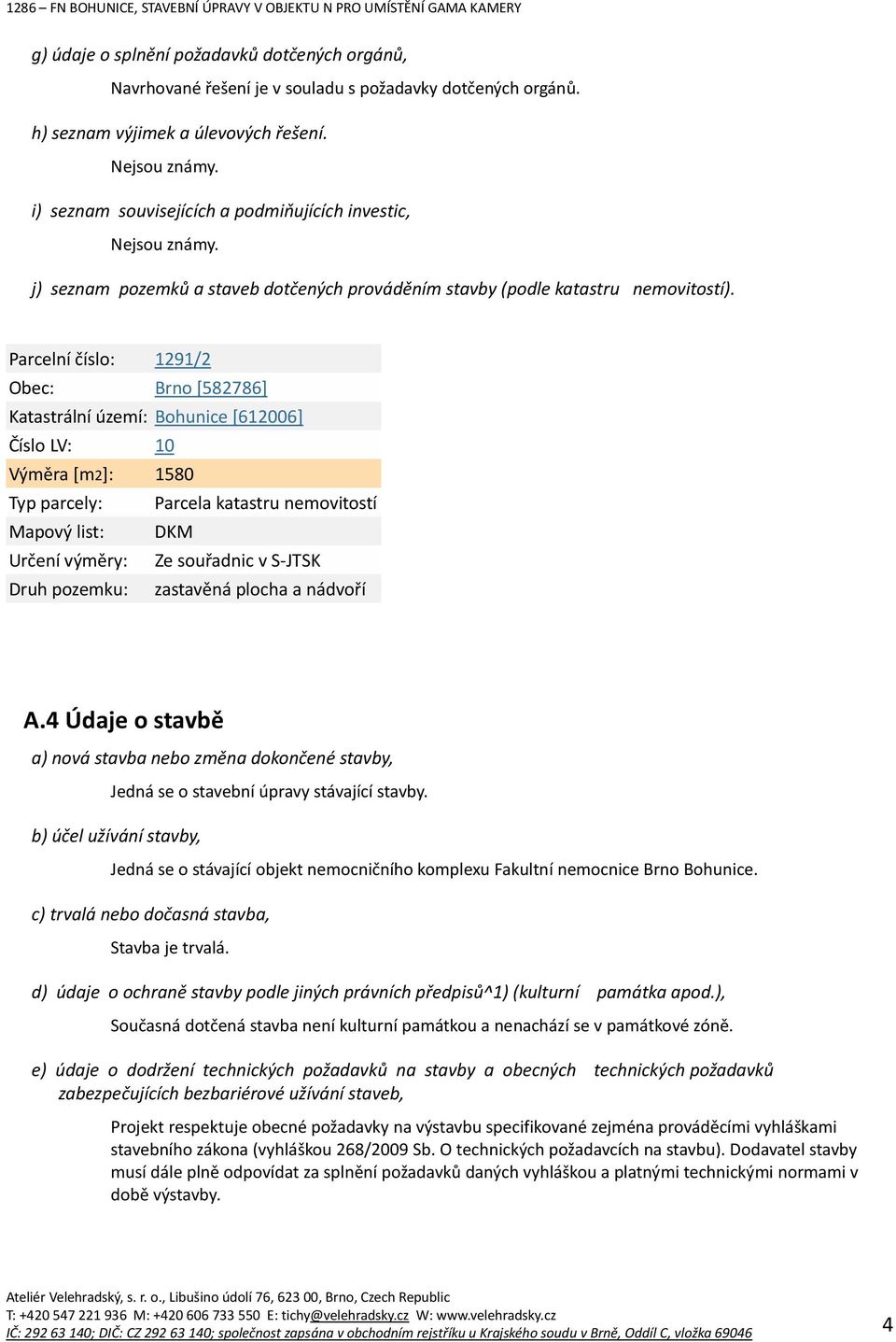 Parcelní číslo: 1291/2 Obec: Brno [582786] Katastrální území: Bohunice [612006] Číslo LV: 10 Výměra [m2]: 1580 Typ parcely: Parcela katastru nemovitostí Mapový list: DKM Určení výměry: Ze souřadnic v