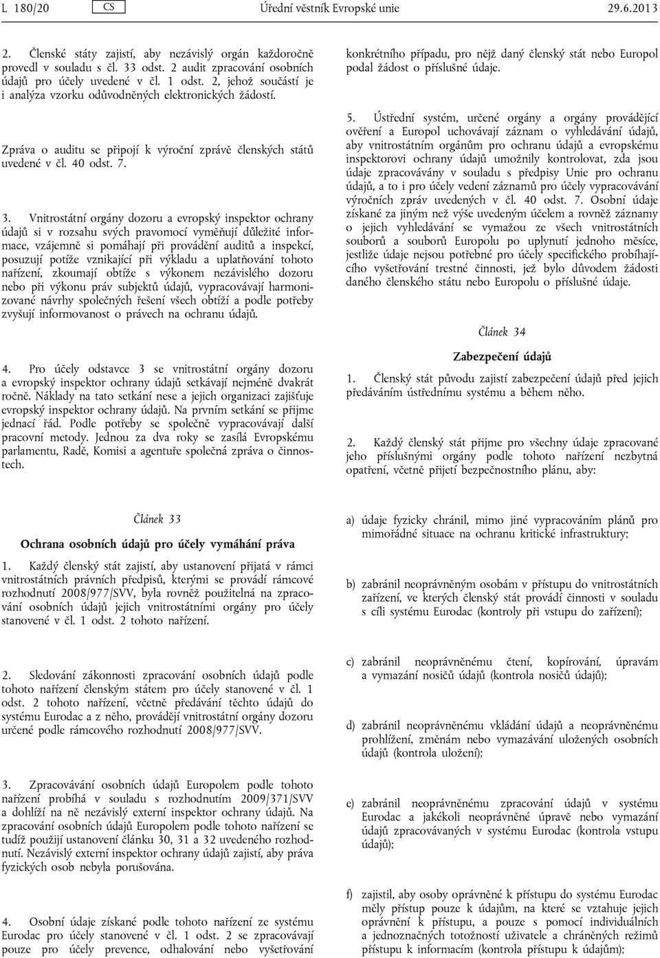 Vnitrostátní orgány dozoru a evropský inspektor ochrany údajů si v rozsahu svých pravomocí vyměňují důležité informace, vzájemně si pomáhají při provádění auditů a inspekcí, posuzují potíže