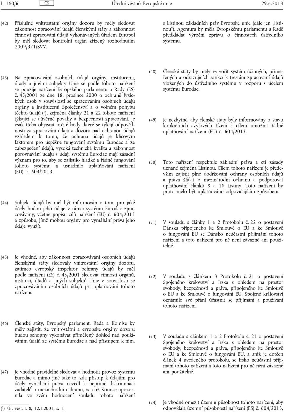 2013 (42) Příslušné vnitrostátní orgány dozoru by měly sledovat zákonnost zpracování údajů členskými státy a zákonnost činností zpracování údajů vykonávaných úřadem Europol by měl sledovat kontrolní