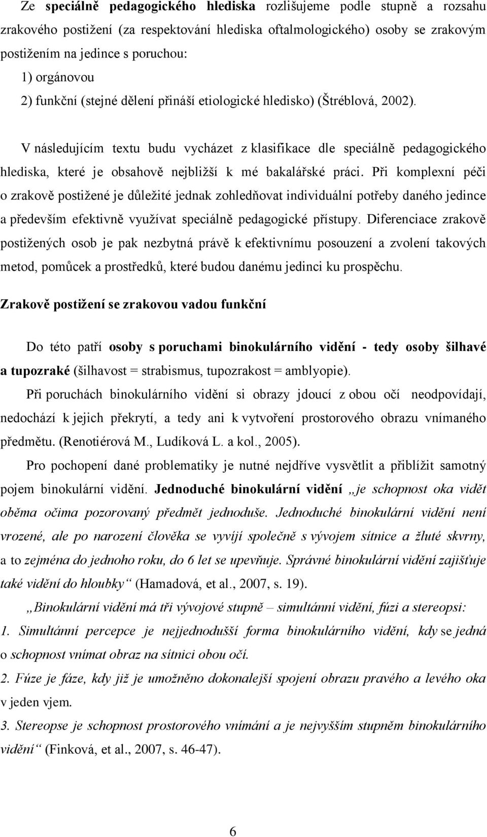 V následujícím textu budu vycházet z klasifikace dle speciálně pedagogického hlediska, které je obsahově nejbliţší k mé bakalářské práci.