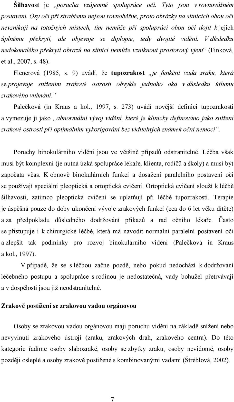 diplopie, tedy dvojité vidění. V důsledku nedokonalého překrytí obrazů na sítnici nemůže vzniknout prostorový vjem (Finková, et al., 2007, s. 48). Flenerová (1985, s.