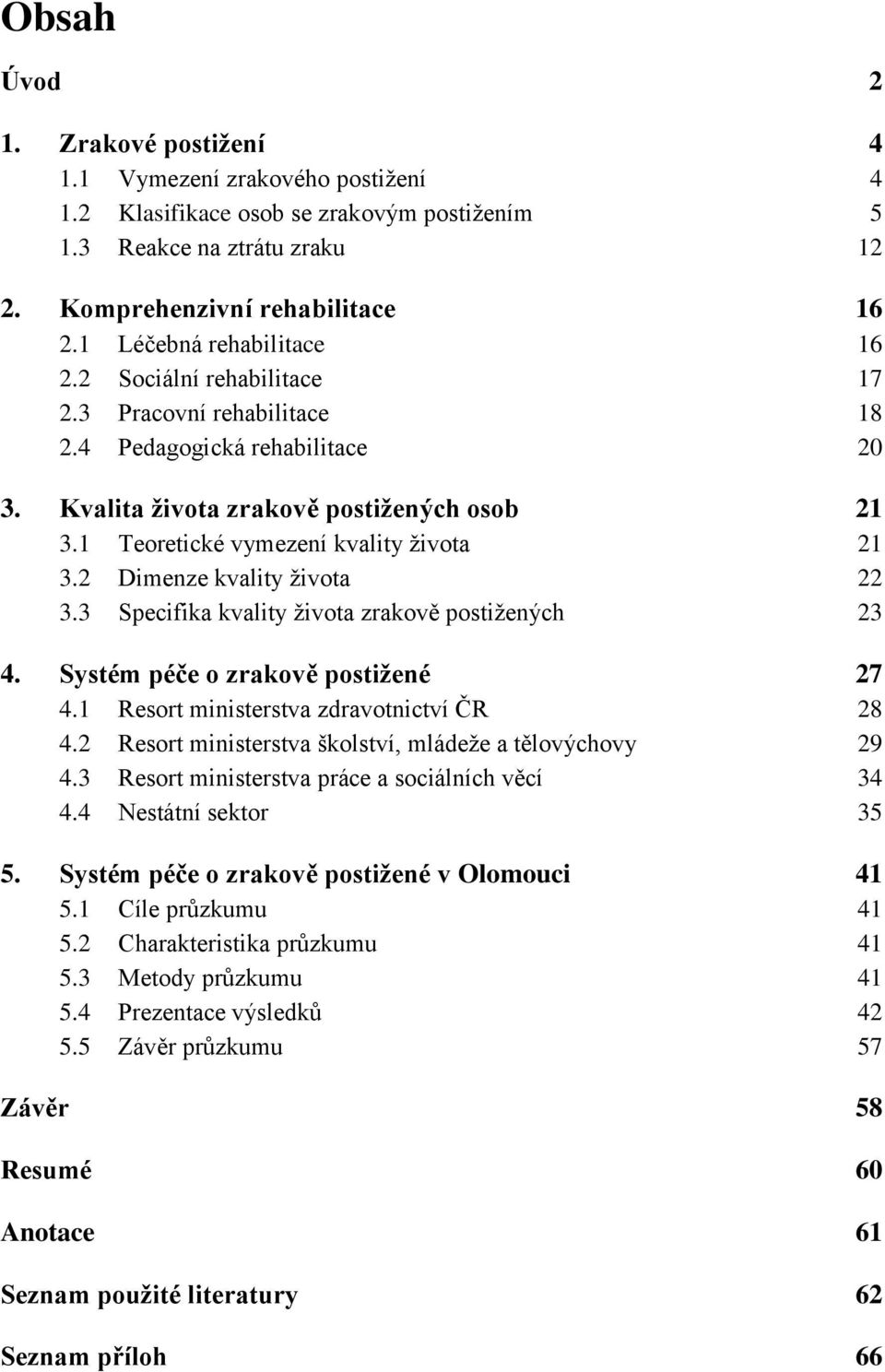 1 Teoretické vymezení kvality ţivota 21 3.2 Dimenze kvality ţivota 22 3.3 Specifika kvality ţivota zrakově postiţených 23 4. Systém péče o zrakově postiţené 27 4.