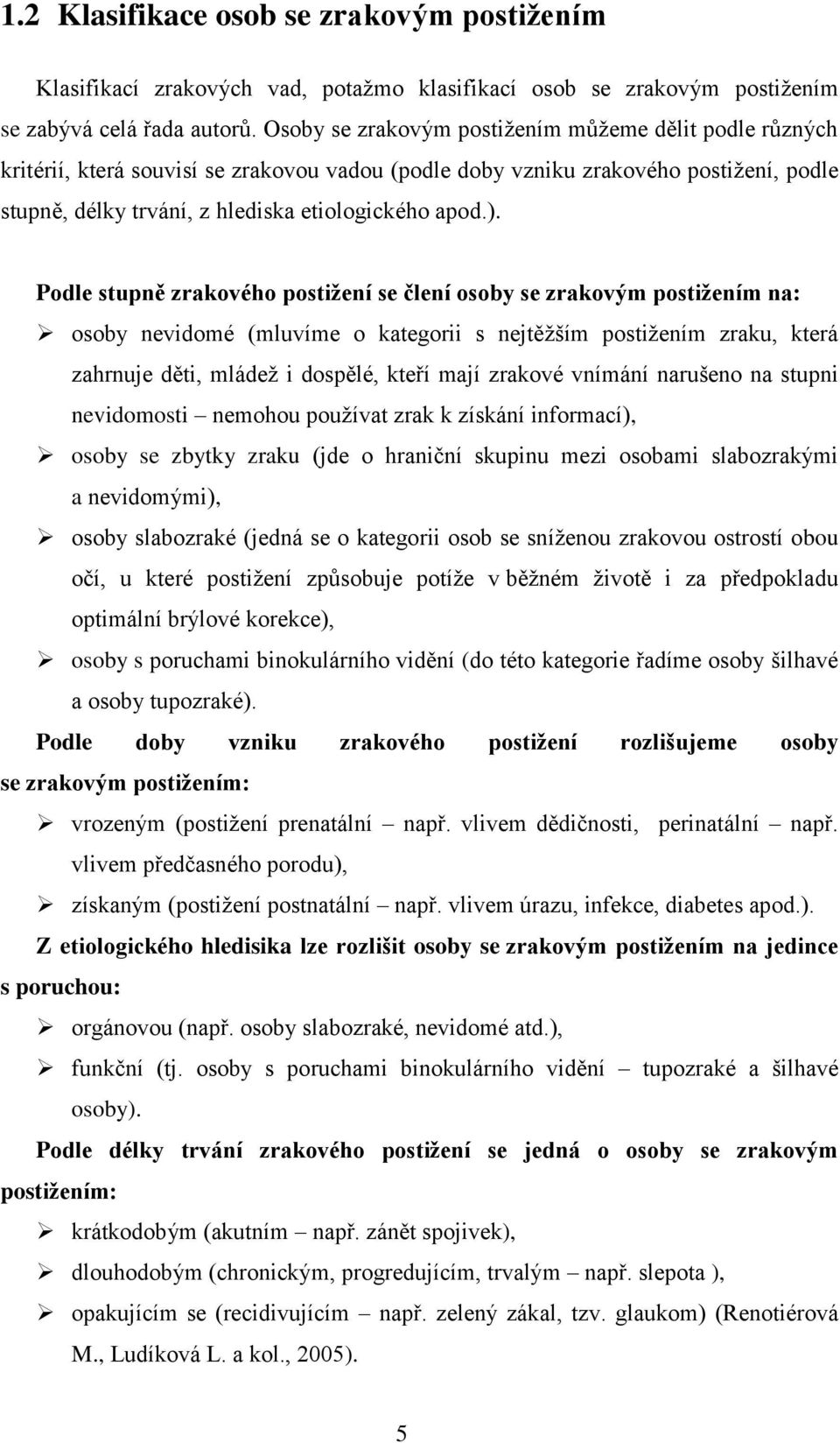 Podle stupně zrakového postiţení se člení osoby se zrakovým postiţením na: osoby nevidomé (mluvíme o kategorii s nejtěţším postiţením zraku, která zahrnuje děti, mládeţ i dospělé, kteří mají zrakové