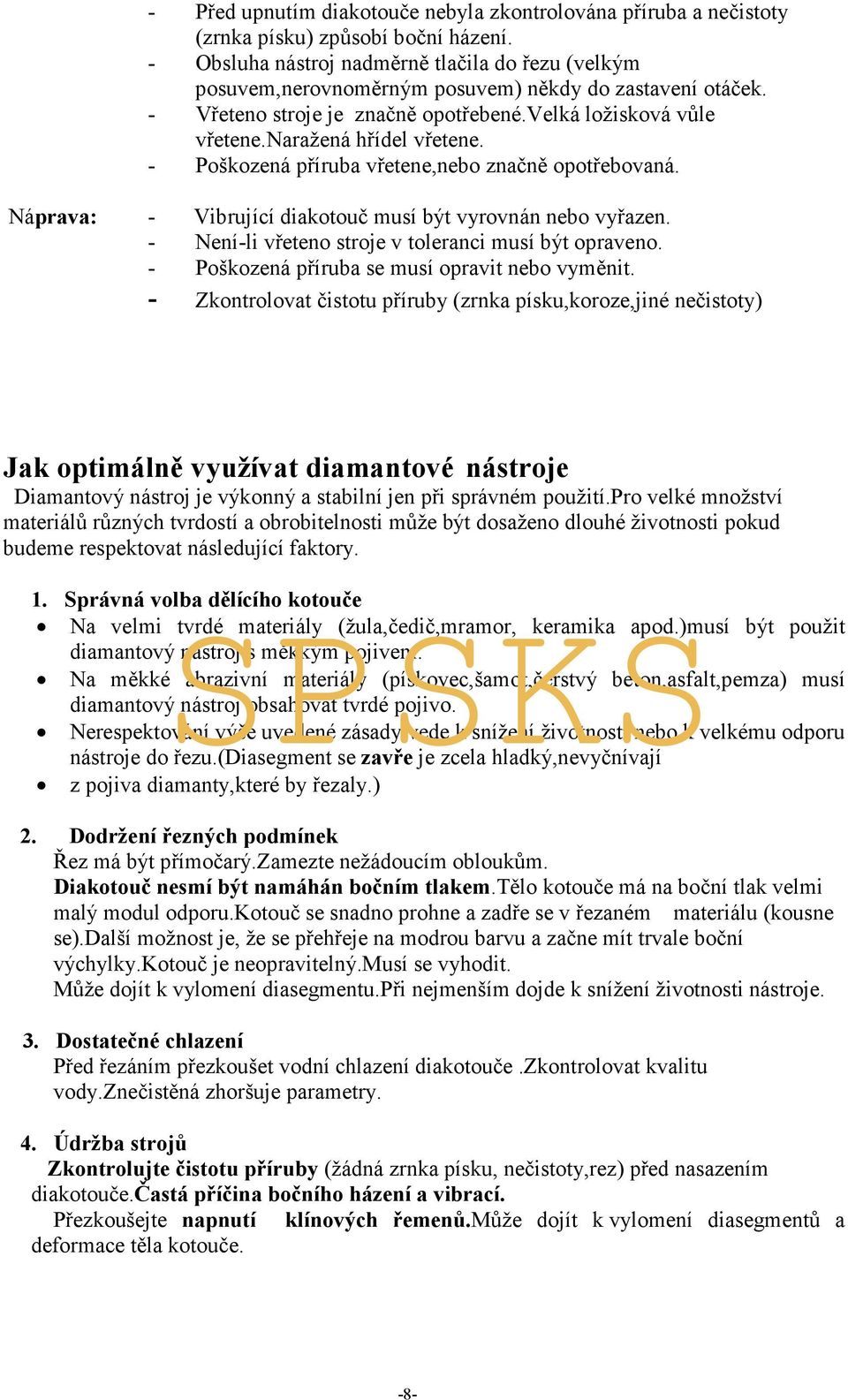 - Poškozená příruba vřetene,nebo značně opotřebovaná. Náprava: - Vibrující diakotouč musí být vyrovnán nebo vyřazen. - Není-li vřeteno stroje v toleranci musí být opraveno.