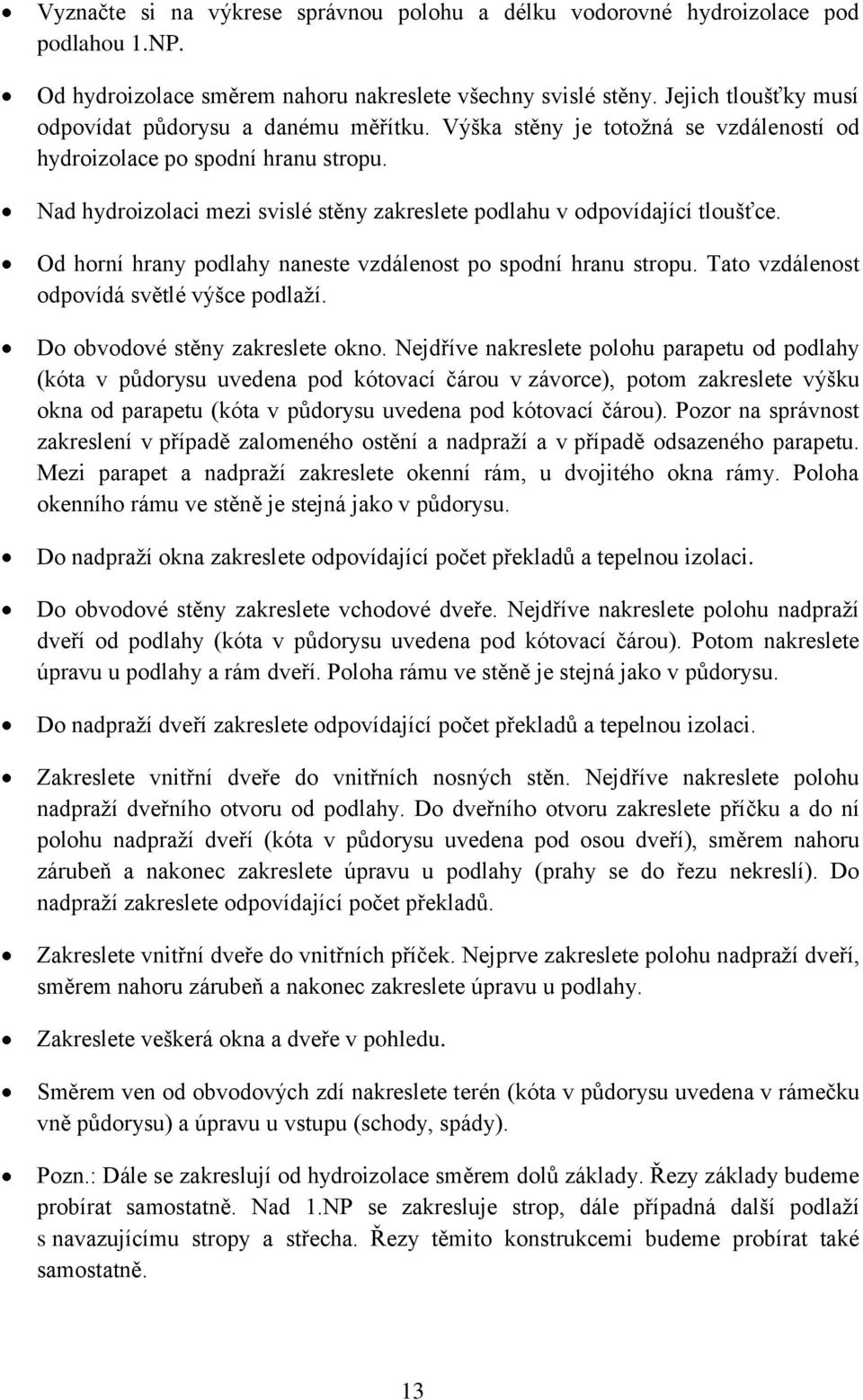 Nad hydroizolaci mezi svislé stěny zakreslete podlahu v odpovídající tloušťce. Od horní hrany podlahy naneste vzdálenost po spodní hranu stropu. Tato vzdálenost odpovídá světlé výšce podlaţí.