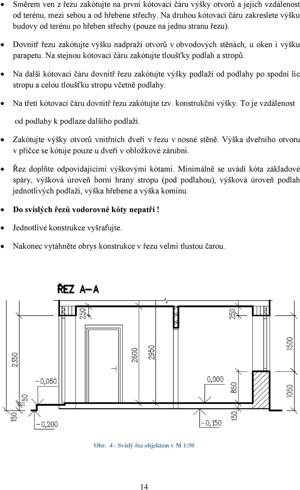 Na stejnou kótovací čáru zakótujte tloušťky podlah a stropů. Na další kótovací čáru dovnitř řezu zakótujte výšky podlaţí od podlahy po spodní líc stropu a celou tloušťku stropu včetně podlahy.