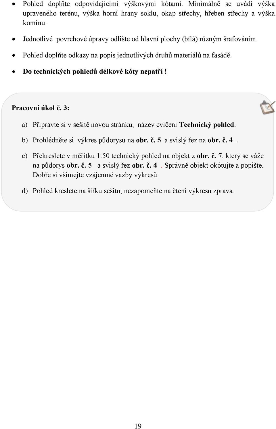 Pracovní úkol č. 3: a) Připravte si v sešitě novou stránku, název cvičení Technický pohled. b) Prohlédněte si výkres půdorysu na obr. č. 5 a svislý řez na obr. č. 4.