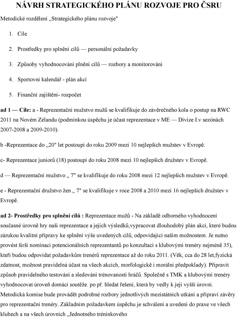 Finanční zajištění- rozpočet ad 1 Cíle: a - Reprezentační mužstvo mužů se kvalifikuje do závěrečného kola o postup na RWC 2011 na Novém Zélandu (podmínkou úspěchu je účast reprezentace v ME Divize I.