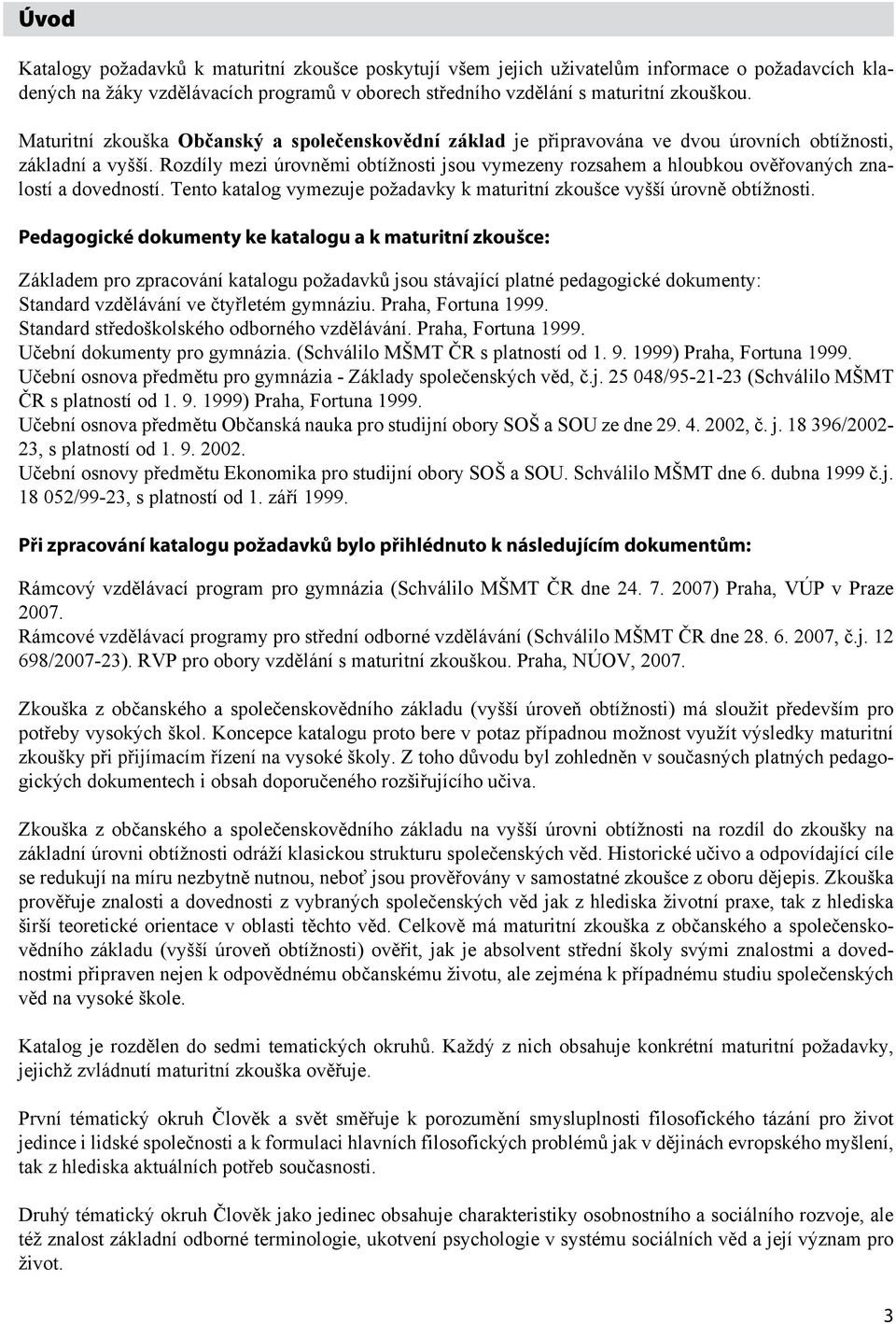 Rozdíly mezi úrovněmi obtížnosti jsou vymezeny rozsahem a hloubkou ověřovaných znalostí a dovedností. Tento katalog vymezuje požadavky k maturitní zkoušce vyšší úrovně obtížnosti.