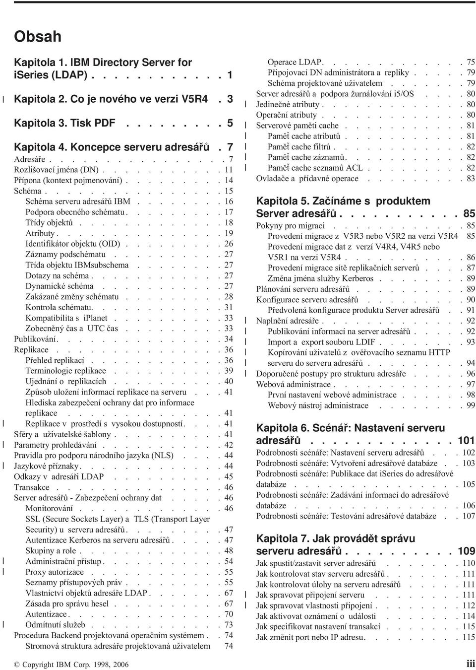 ............18 Atributy...............19 Identifikátor objektu (OID).........26 Záznamy podschématu..........27 Třída objektu IBMsubschema........27 Dotazy na schéma............27 Dynamické schéma.