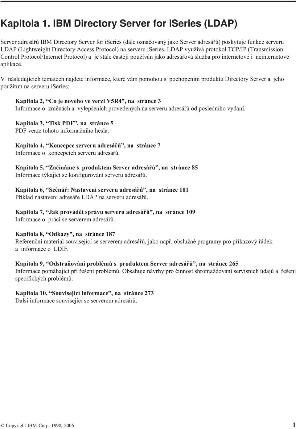 sereru iseries. LDAP yužíá protokol TCP/IP (Transmission Control Protocol/Internet Protocol) a je stále častěji použíán jako adresářoá služba pro internetoé i neinternetoé aplikace.