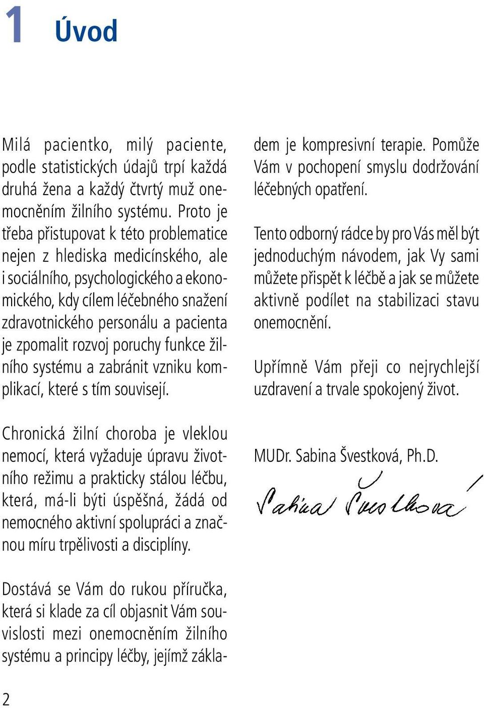 zpomalit rozvoj poruchy funkce žilního systému a zabránit vzniku komplikací, které s tím souvisejí.