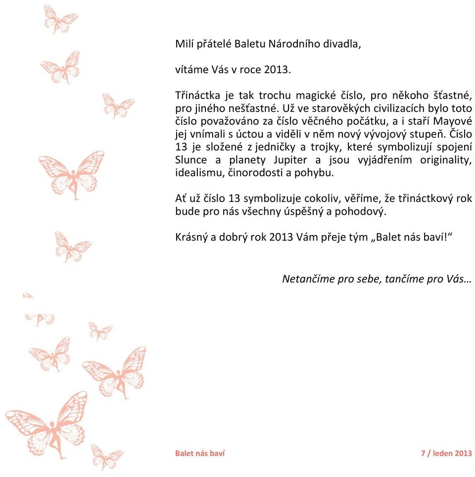 Číslo 13 je složené z jedničky a trojky, které symbolizují spojení Slunce a planety Jupiter a jsou vyjádřením originality, idealismu, činorodosti a pohybu.