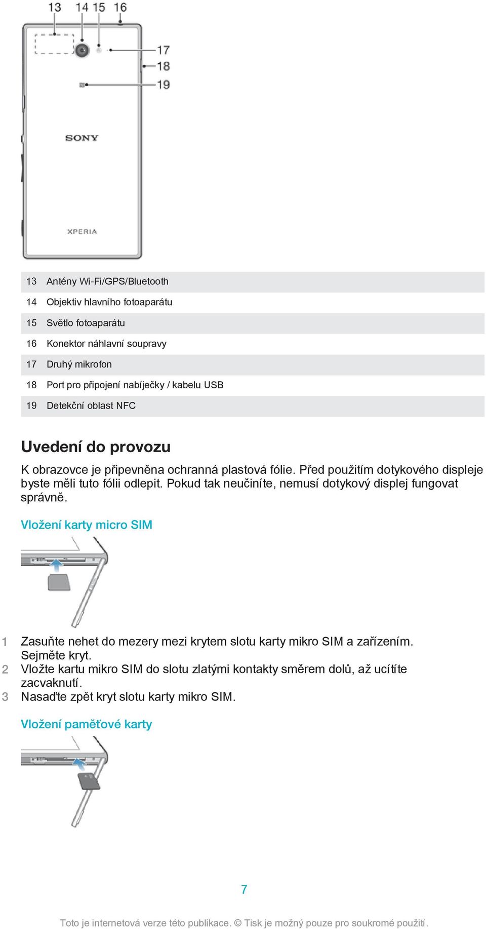 Před použitím dotykového displeje byste měli tuto fólii odlepit. Pokud tak neučiníte, nemusí dotykový displej fungovat správně.