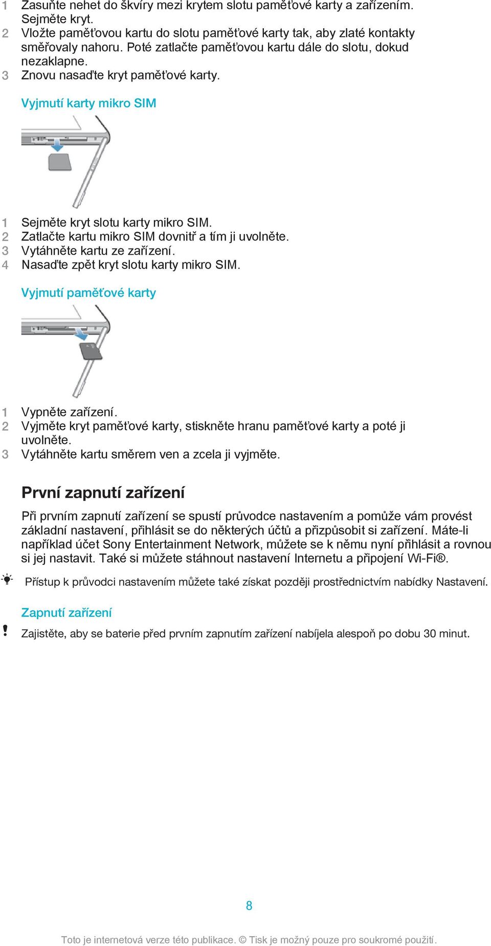 2 Zatlačte kartu mikro SIM dovnitř a tím ji uvolněte. 3 Vytáhněte kartu ze zařízení. 4 Nasaďte zpět kryt slotu karty mikro SIM. Vyjmutí paměťové karty 1 Vypněte zařízení.