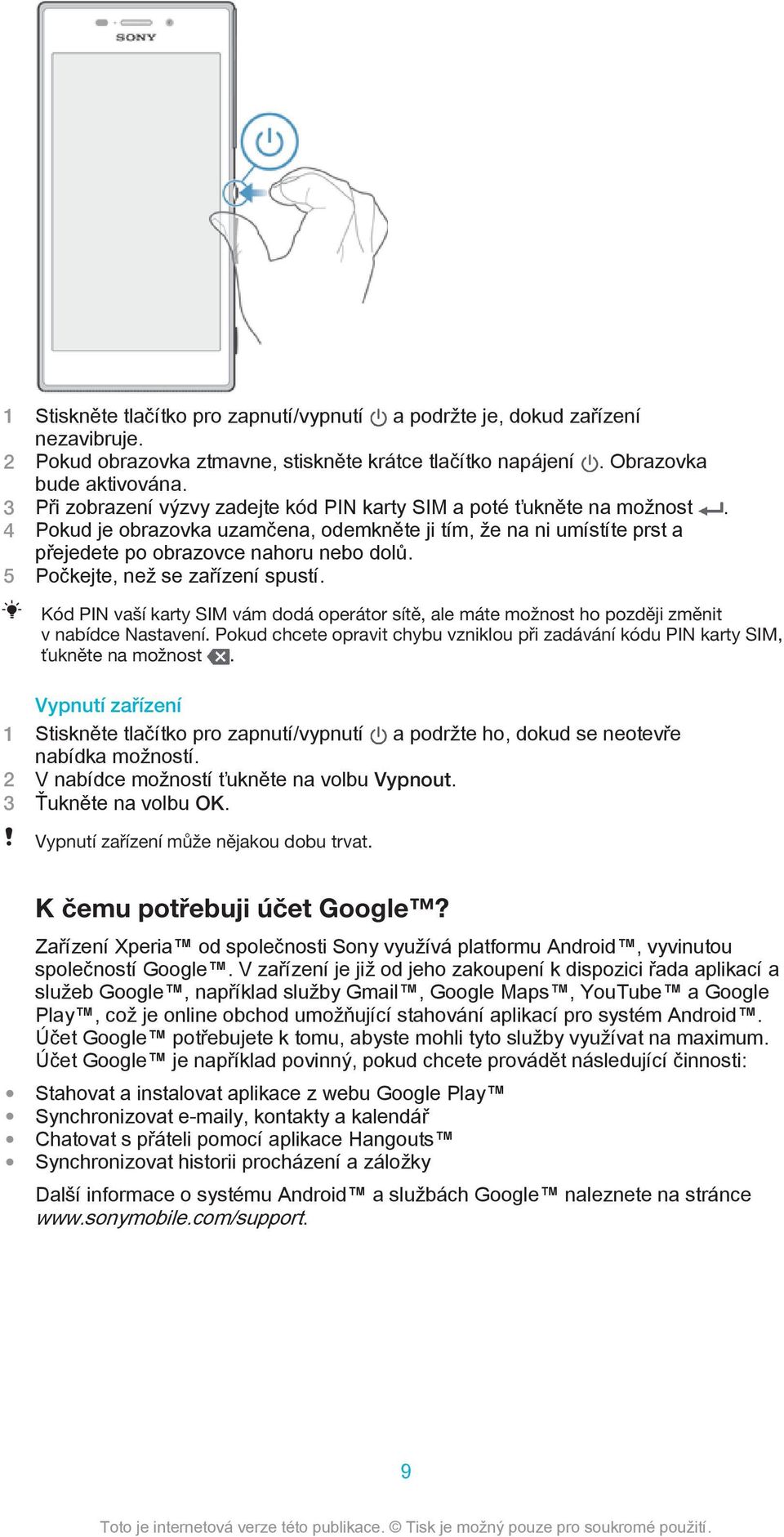 5 Počkejte, než se zařízení spustí. Kód PIN vaší karty SIM vám dodá operátor sítě, ale máte možnost ho později změnit v nabídce Nastavení.