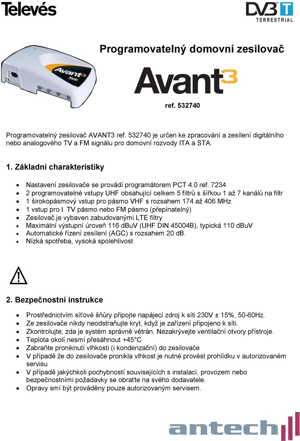 7234 2 programovatelné vstupy UHF obsahující celkem 5 filtrů s šířkou 1 až 7 kanálů na filtr 1 širokopásmový vstup pro pásmo VHF s rozsahem 174 až 406 MHz 1 vstup pro I.