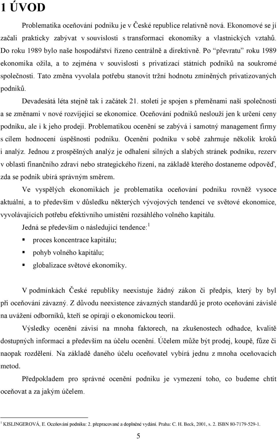 Tato změna vyvolala potřebu stanovit tržní hodnotu zmíněných privatizovaných podniků. Devadesátá léta stejně tak i začátek 21.