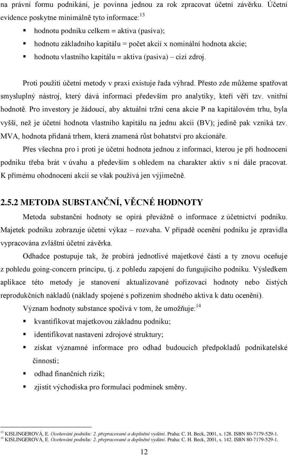 aktiva (pasiva) cizí zdroj. Proti použití účetní metody v praxi existuje řada výhrad. Přesto zde můžeme spatřovat smysluplný nástroj, který dává informaci především pro analytiky, kteří věří tzv.