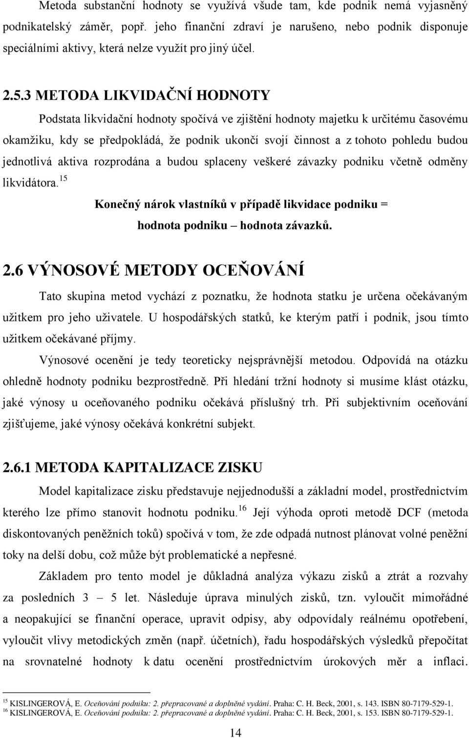 3 METODA LIKVIDAČNÍ HODNOTY Podstata likvidační hodnoty spočívá ve zjištění hodnoty majetku k určitému časovému okamžiku, kdy se předpokládá, že podnik ukončí svojí činnost a z tohoto pohledu budou