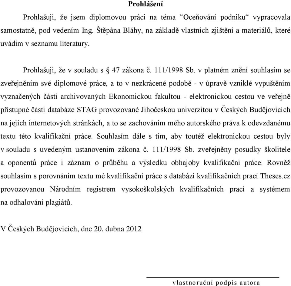 v platném znění souhlasím se zveřejněním své diplomové práce, a to v nezkrácené podobě - v úpravě vzniklé vypuštěním vyznačených částí archivovaných Ekonomickou fakultou - elektronickou cestou ve