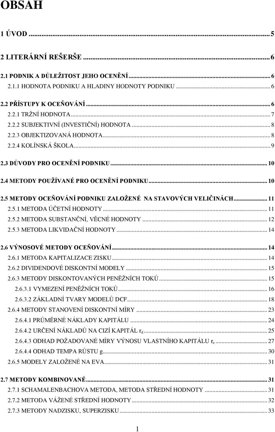 .. 11 2.5.1 METODA ÚČETNÍ HODNOTY... 11 2.5.2 METODA SUBSTANČNÍ, VĚCNÉ HODNOTY... 12 2.5.3 METODA LIKVIDAČNÍ HODNOTY... 14 2.6 VÝNOSOVÉ METODY OCEŇOVÁNÍ... 14 2.6.1 METODA KAPITALIZACE ZISKU... 14 2.6.2 DIVIDENDOVÉ DISKONTNÍ MODELY.