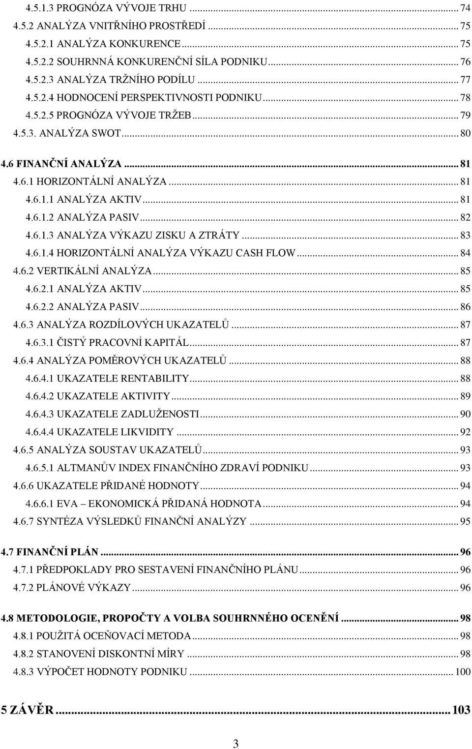 .. 83 4.6.1.4 HORIZONTÁLNÍ ANALÝZA VÝKAZU CASH FLOW... 84 4.6.2 VERTIKÁLNÍ ANALÝZA... 85 4.6.2.1 ANALÝZA AKTIV... 85 4.6.2.2 ANALÝZA PASIV... 86 4.6.3 ANALÝZA ROZDÍLOVÝCH UKAZATELŮ... 87 4.6.3.1 ČISTÝ PRACOVNÍ KAPITÁL.