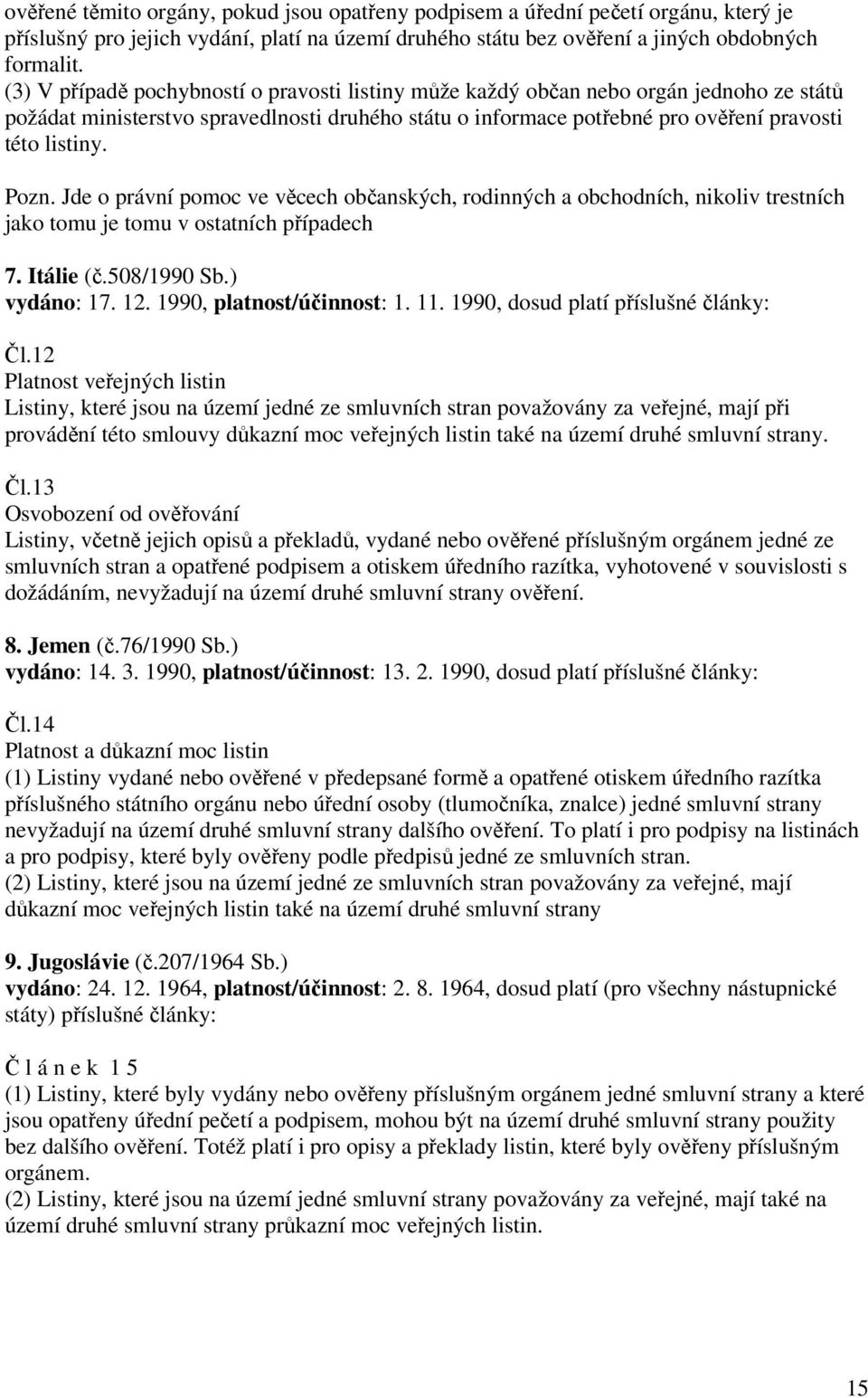 Jde o právní pomoc ve věcech občanských, rodinných a obchodních, nikoliv trestních jako tomu je tomu v ostatních případech 7. Itálie (č.508/1990 Sb.) vydáno: 17. 12. 1990, platnost/účinnost: 1. 11.