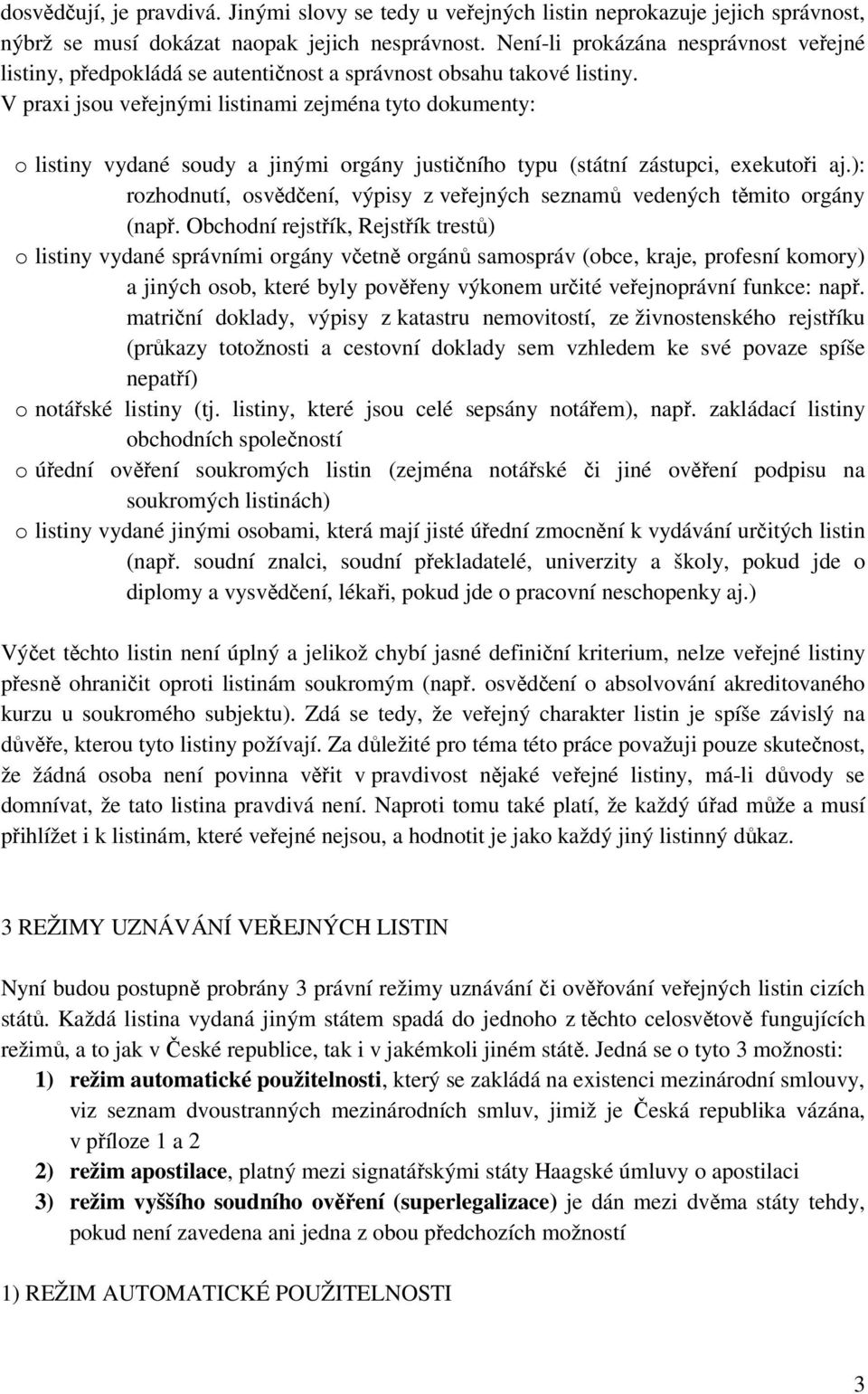 V praxi jsou veřejnými listinami zejména tyto dokumenty: o listiny vydané soudy a jinými orgány justičního typu (státní zástupci, exekutoři aj.