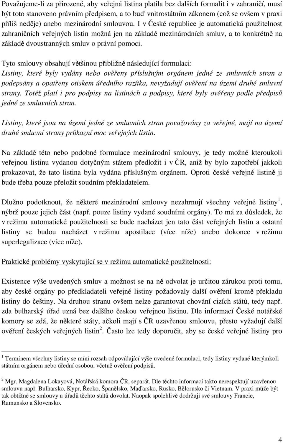 I v České republice je automatická použitelnost zahraničních veřejných listin možná jen na základě mezinárodních smluv, a to konkrétně na základě dvoustranných smluv o právní pomoci.