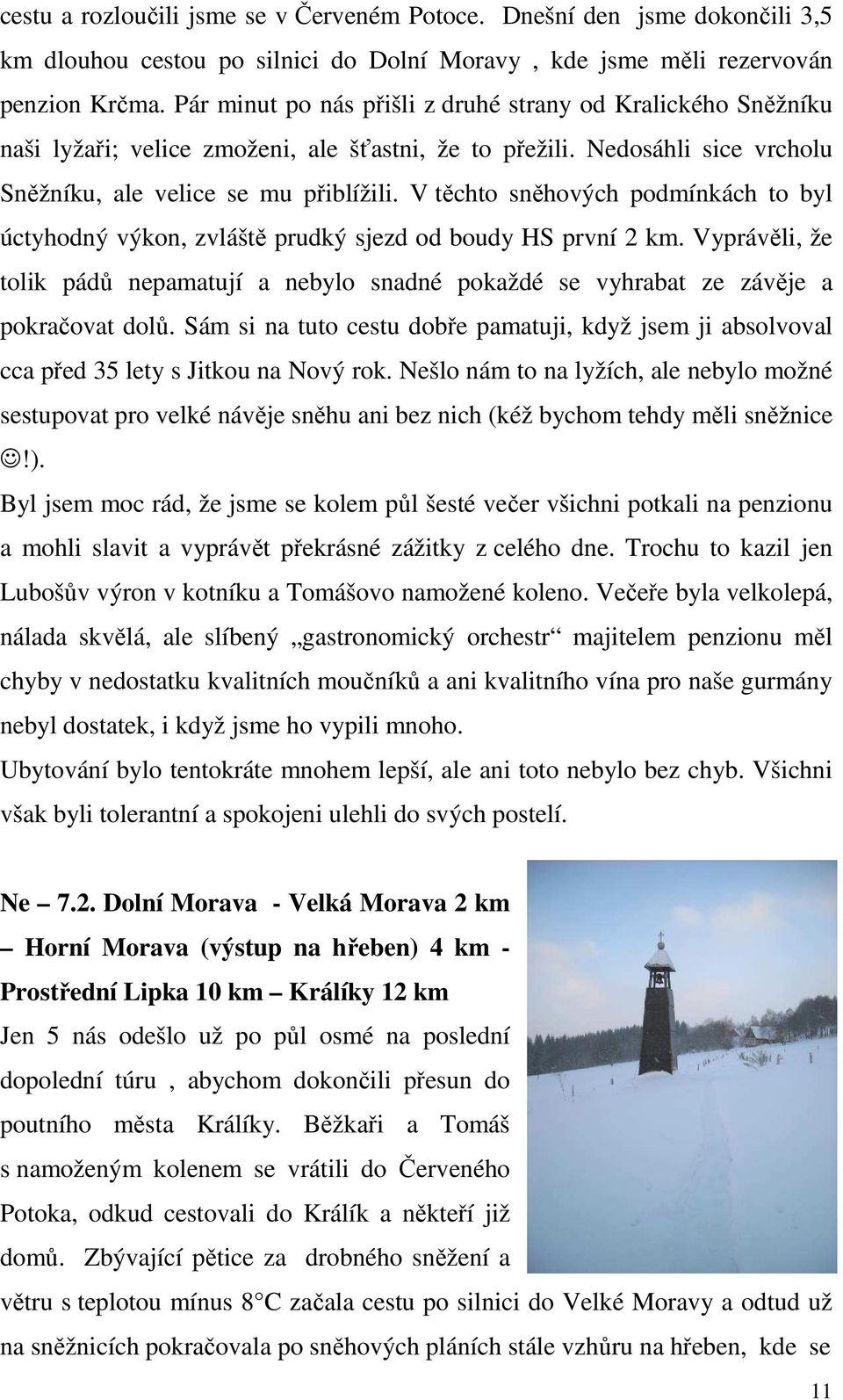 V těchto sněhových podmínkách to byl úctyhodný výkon, zvláště prudký sjezd od boudy HS první 2 km. Vyprávěli, že tolik pádů nepamatují a nebylo snadné pokaždé se vyhrabat ze závěje a pokračovat dolů.
