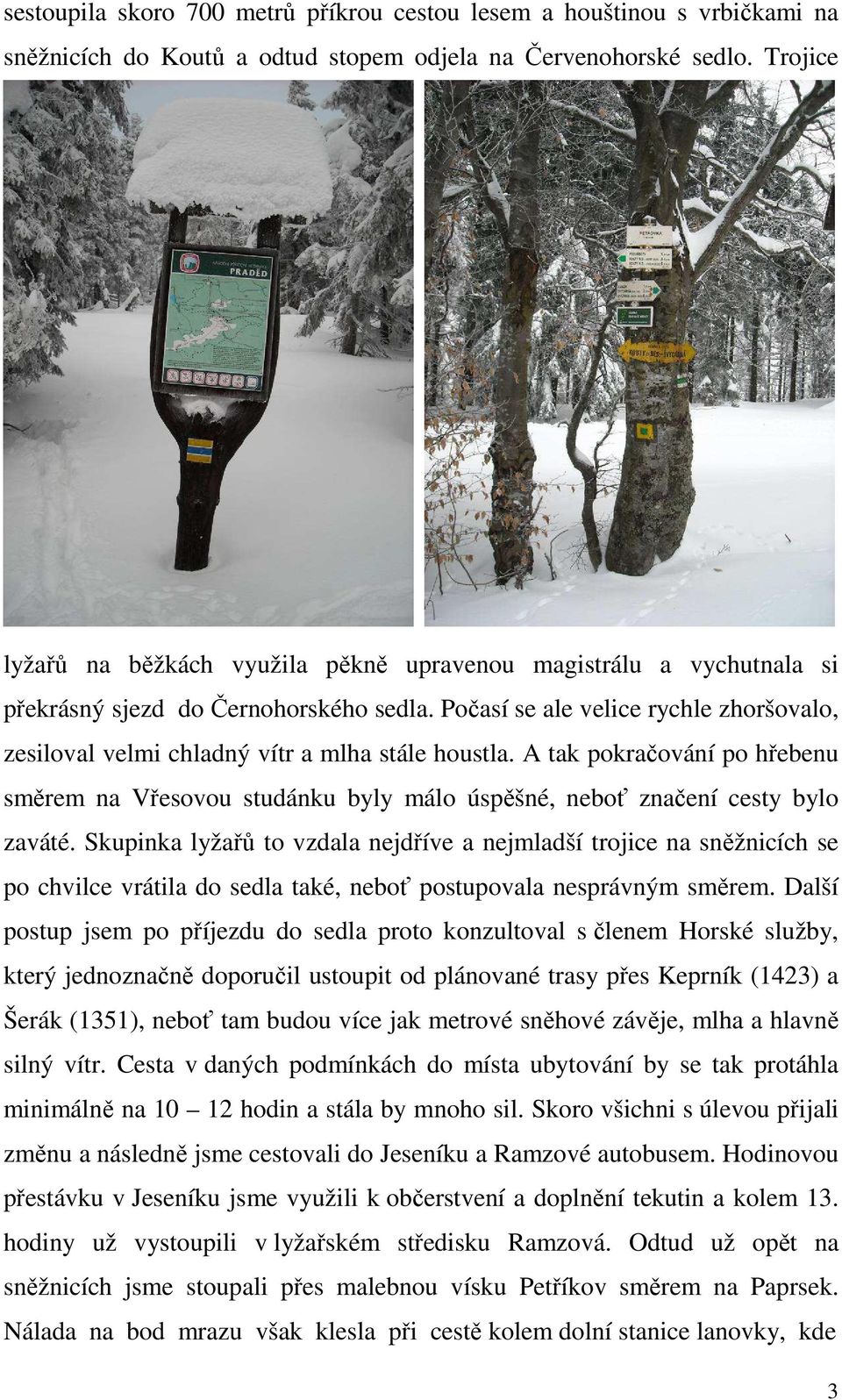 Počasí se ale velice rychle zhoršovalo, zesiloval velmi chladný vítr a mlha stále houstla. A tak pokračování po hřebenu směrem na Vřesovou studánku byly málo úspěšné, neboť značení cesty bylo zaváté.