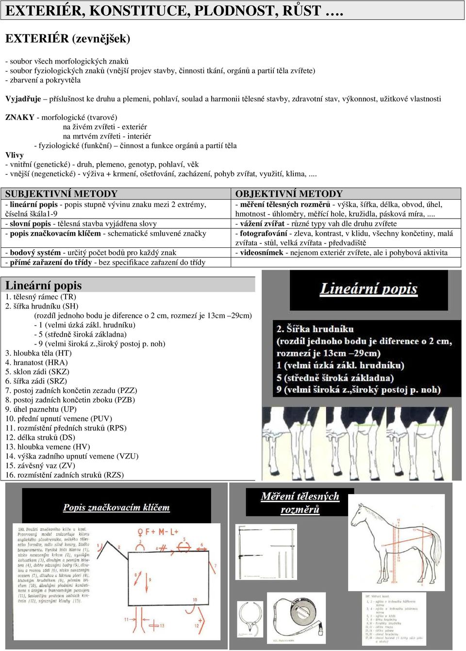 příslušnost ke druhu a plemeni, pohlaví, soulad a harmonii tělesné stavby, zdravotní stav, výkonnost, užitkové vlastnosti ZNAKY - morfologické (tvarové) na živém zvířeti - exteriér na mrtvém zvířeti